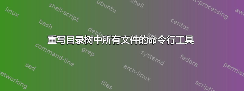 重写目录树中所有文件的命令行工具