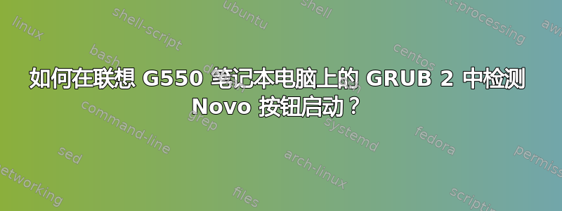 如何在联想 G550 笔记本电脑上的 GRUB 2 中检测 Novo 按钮启动？