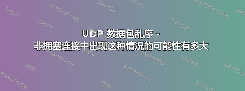 UDP 数据包乱序 - 非拥塞连接中出现这种情况的可能性有多大