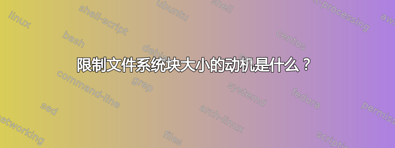 限制文件系统块大小的动机是什么？