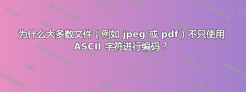 为什么大多数文件（例如 jpeg 或 pdf）不只使用 ASCII 字符进行编码？