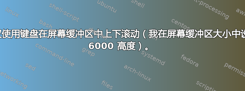 如何仅使用键盘在屏幕缓冲区中上下滚动（我在屏幕缓冲区大小中设置了 6000 高度）。