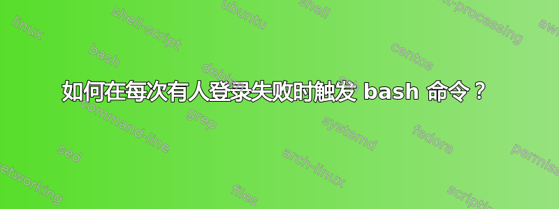 如何在每次有人登录失败时触发 bash 命令？