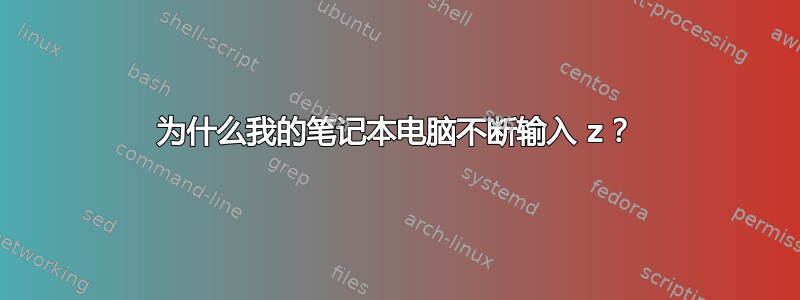 为什么我的笔记本电脑不断输入 z？