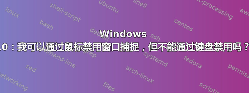 Windows 10：我可以通过鼠标禁用窗口捕捉，但不能通过键盘禁用吗？