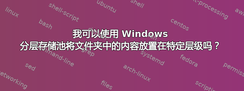 我可以使用 Windows 分层存储池将文件夹中的内容放置在特定层级吗？