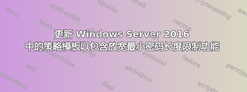 更新 Windows Server 2016 中的策略模板以包含放宽最小密码长度限制功能