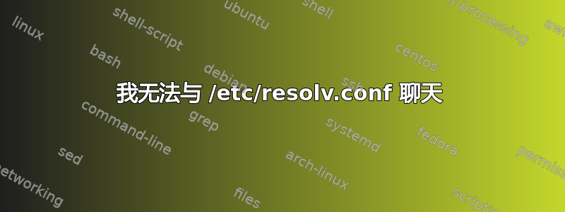 我无法与 /etc/resolv.conf 聊天