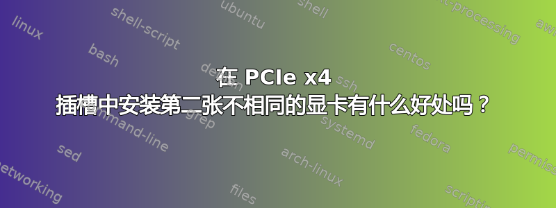 在 PCIe x4 插槽中安装第二张不相同的显卡有什么好处吗？