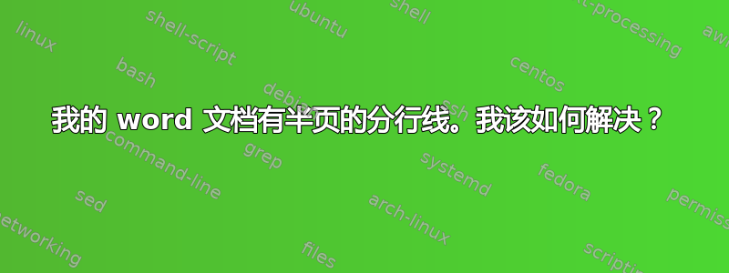 我的 word 文档有半页的分行线。我该如何解决？