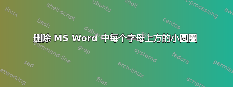 删除 MS Word 中每个字母上方的小圆圈