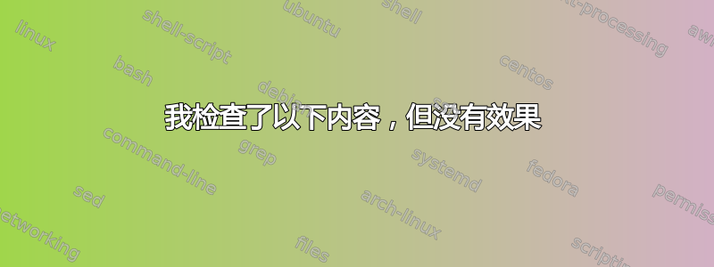 我检查了以下内容，但没有效果