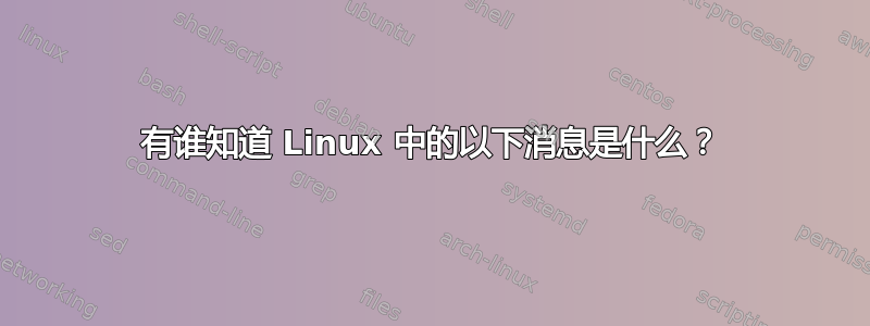 有谁知道 Linux 中的以下消息是什么？