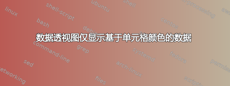 数据透视图仅显示基于单元格颜色的数据