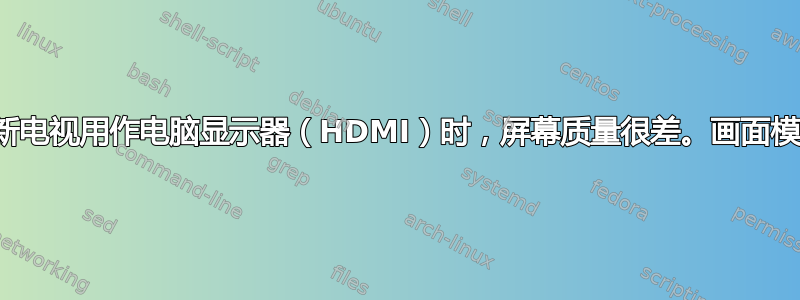 当我将新电视用作电脑显示器（HDMI）时，屏幕质量很差。画面模糊不清