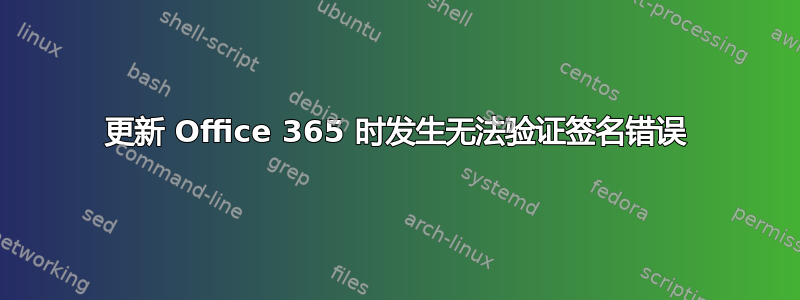 更新 Office 365 时发生无法验证签名错误