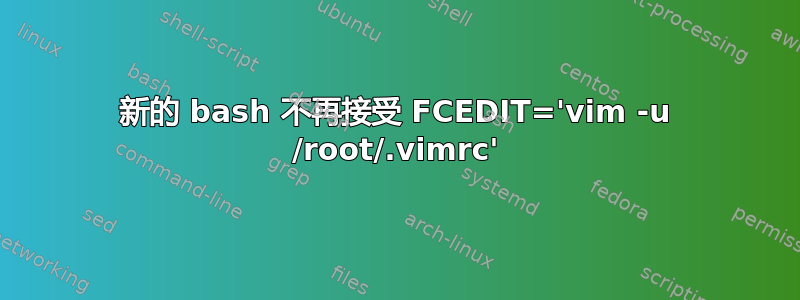 新的 bash 不再接受 FCEDIT='vim -u /root/.vimrc'