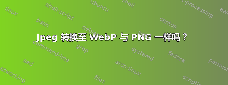 Jpeg 转换至 WebP 与 PNG 一样吗？