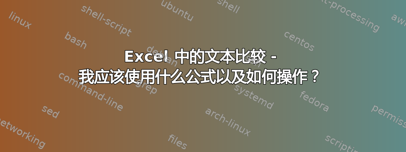 Excel 中的文本比较 - 我应该使用什么公式以及如何操作？