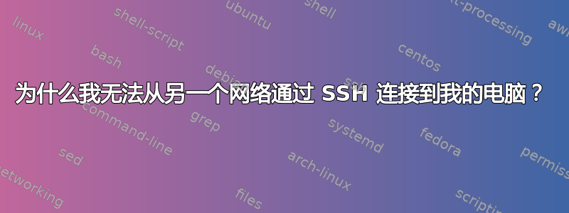 为什么我无法从另一个网络通过 SSH 连接到我的电脑？