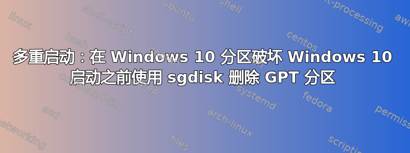 多重启动：在 Windows 10 分区破坏 Windows 10 启动之前使用 sgdisk 删除 GPT 分区