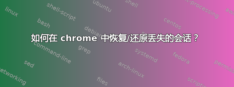 如何在 chrome 中恢复/还原丢失的会话？