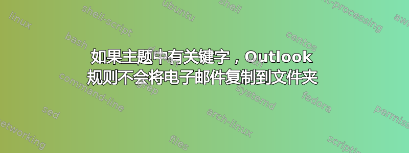 如果主题中有关键字，Outlook 规则不会将电子邮件复制到文件夹