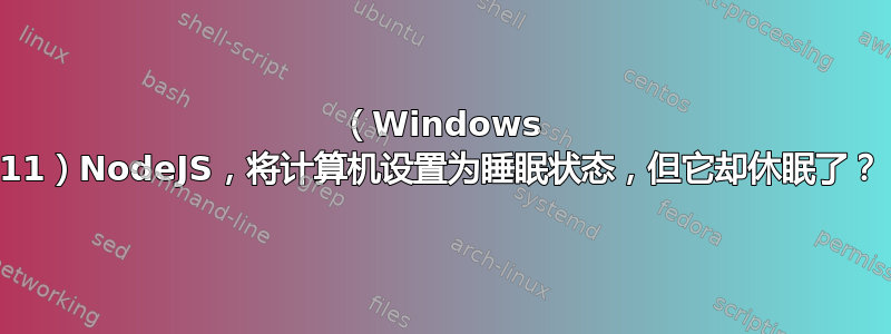 （Windows 11）NodeJS，将计算机设置为睡眠状态，但它却休眠了？