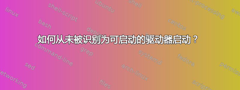 如何从未被识别为可启动的驱动器启动？