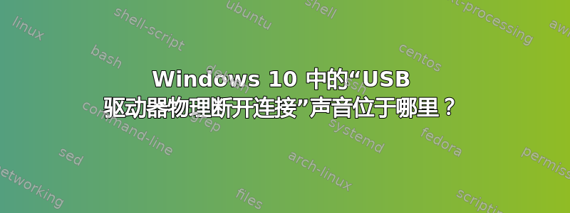 Windows 10 中的“USB 驱动器物理断开连接”声音位于哪里？