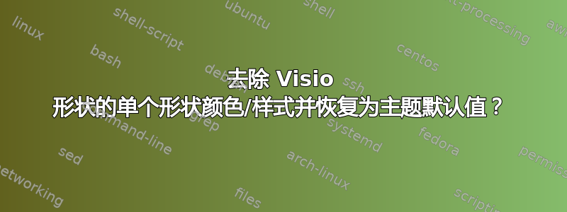 去除 Visio 形状的单个形状颜色/样式并恢复为主题默认值？