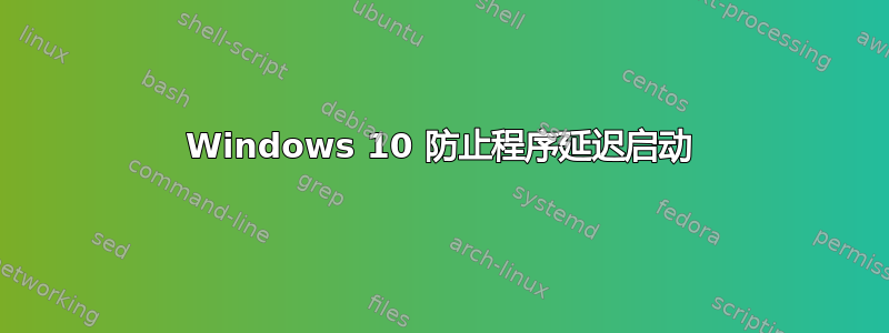 Windows 10 防止程序延迟启动