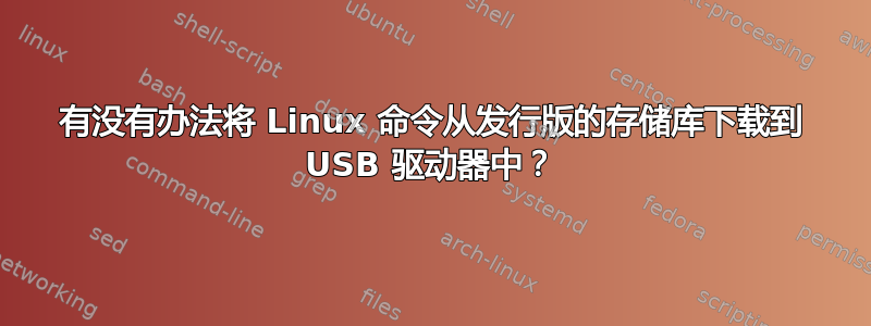 有没有办法将 Linux 命令从发行版的存储库下载到 USB 驱动器中？