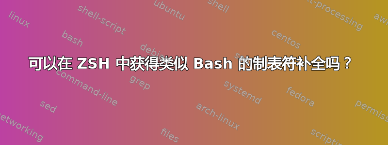 可以在 ZSH 中获得类似 Bash 的制表符补全吗？