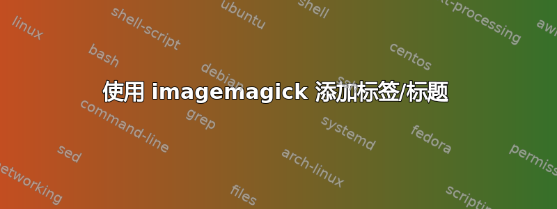 使用 imagemagick 添加标签/标题