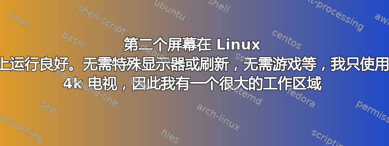 第二个屏幕在 Linux 上运行良好。无需特殊显示器或刷新，无需游戏等，我只使用 4k 电视，因此我有一个很大的工作区域