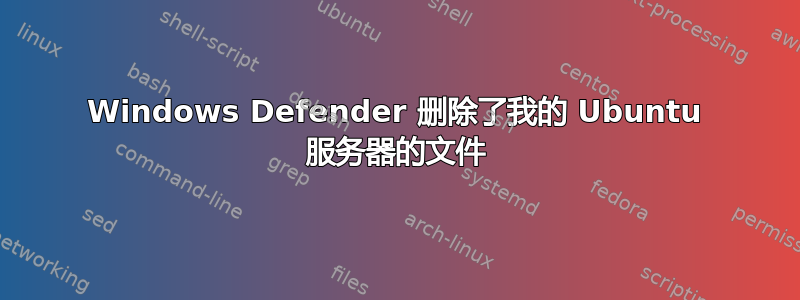 Windows Defender 删除了我的 Ubuntu 服务器的文件