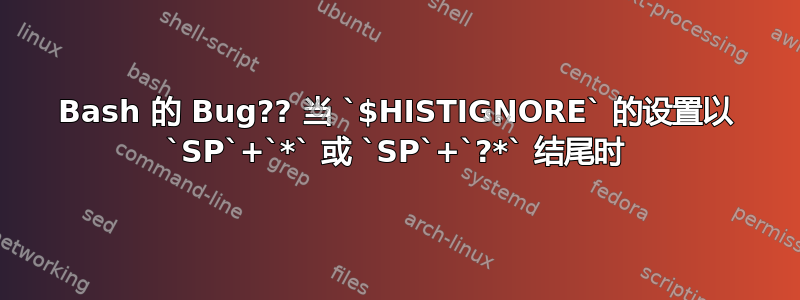 Bash 的 Bug?? 当 `$HISTIGNORE` 的设置以 `SP`+`*` 或 `SP`+`?*` 结尾时