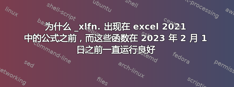 为什么 _xlfn. 出现在 excel 2021 中的公式之前，而这些函数在 2023 年 2 月 1 日之前一直运行良好