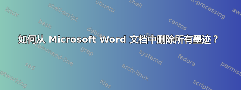 如何从 Microsoft Word 文档中删除所有墨迹？