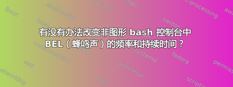 有没有办法改变非图形 bash 控制台中 BEL（蜂鸣声）的频率和持续时间？