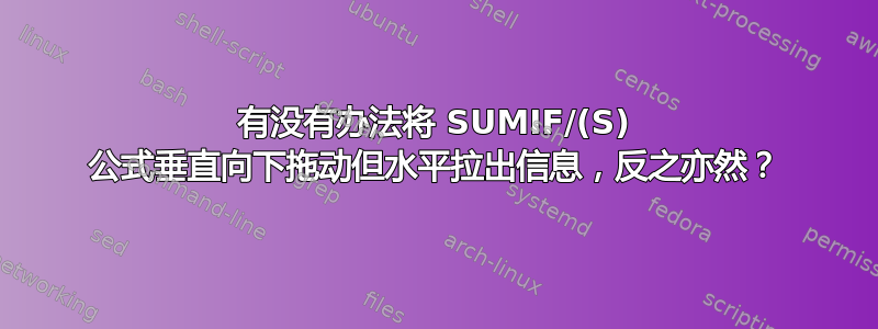 有没有办法将 SUMIF/(S) 公式垂直向下拖动但水平拉出信息，反之亦然？