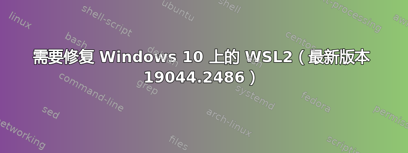 需要修复 Windows 10 上的 WSL2（最新版本 19044.2486）