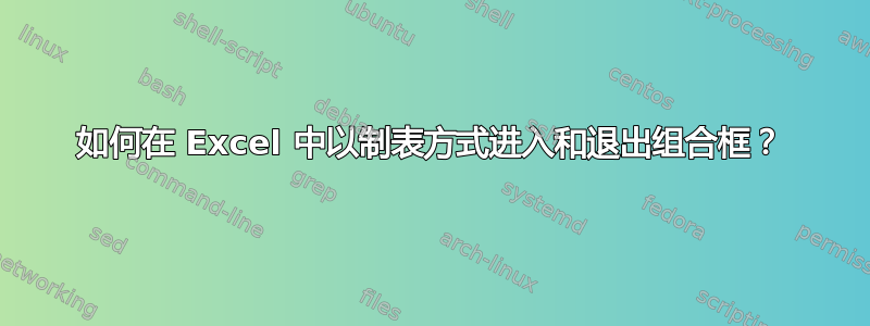 如何在 Excel 中以制表方式进入和退出组合框？