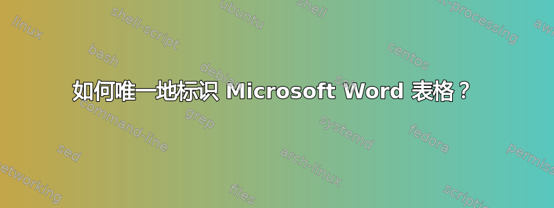 如何唯一地标识 Microsoft Word 表格？