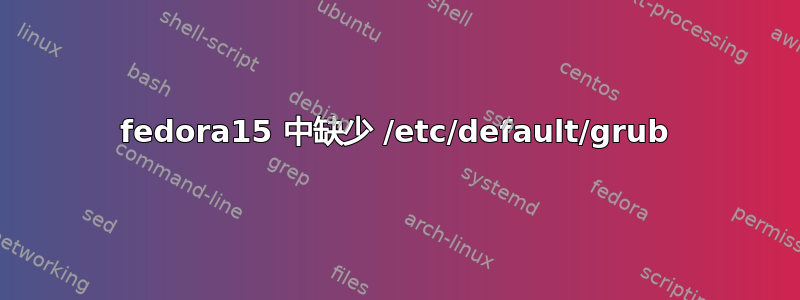 fedora15 中缺少 /etc/default/grub