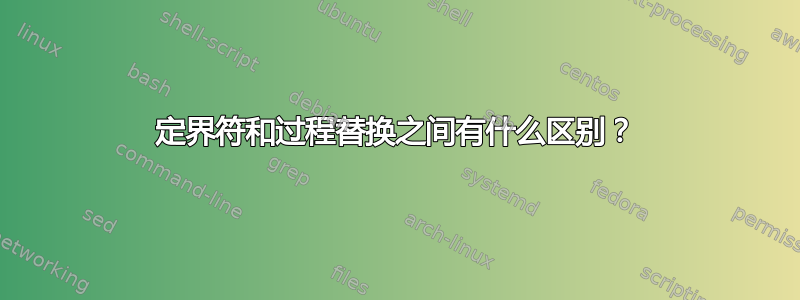 定界符和过程替换之间有什么区别？