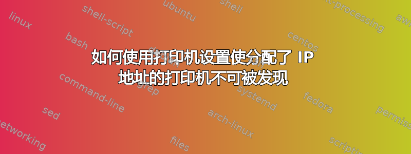 如何使用打印机设置使分配了 IP 地址的打印机不可被发现