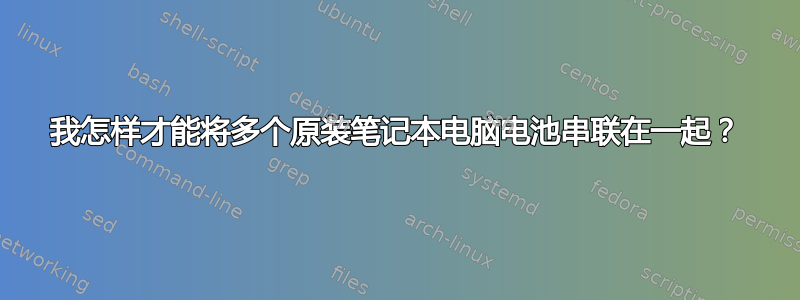 我怎样才能将多个原装笔记本电脑电池串联在一起？