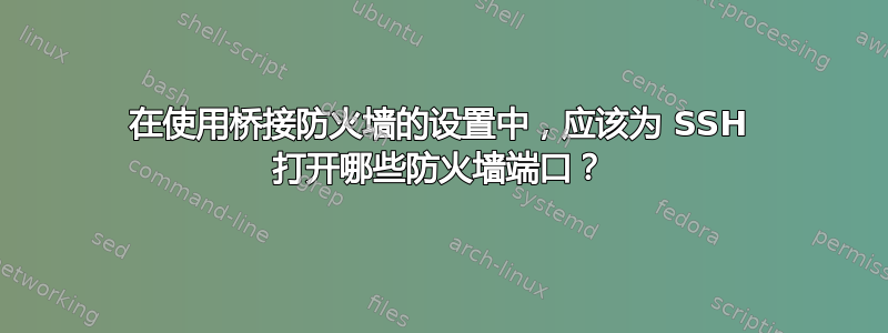 在使用桥接防火墙的设置中，应该为 SSH 打开哪些防火墙端口？